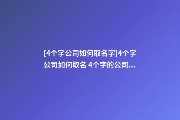 [4个字公司如何取名字]4个字公司如何取名 4个字的公司名字推荐-第1张-公司起名-玄机派